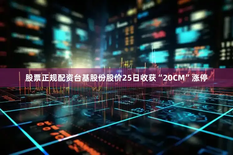 股票正规配资台基股份股价25日收获“20CM”涨停