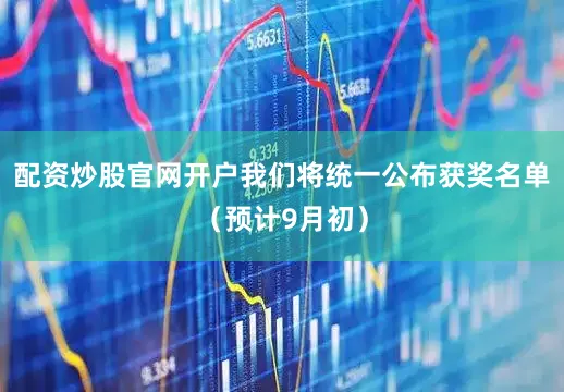 配资炒股官网开户我们将统一公布获奖名单（预计9月初）