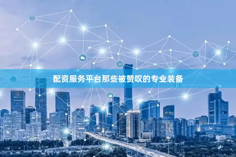 配资服务平台那些被赞叹的专业装备