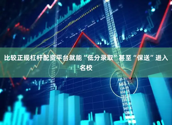 比较正规杠杆配资平台就能“低分录取”甚至“保送”进入名校