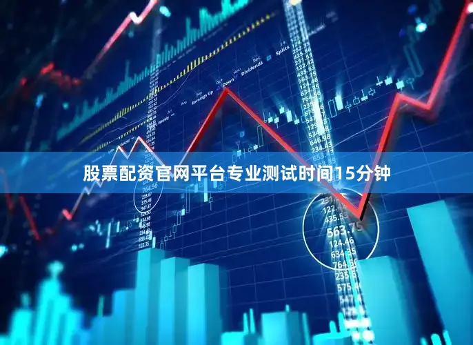 股票配资官网平台专业测试时间15分钟
