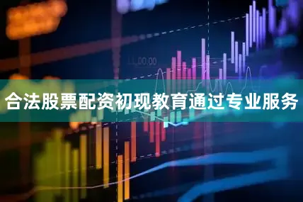 合法股票配资初现教育通过专业服务