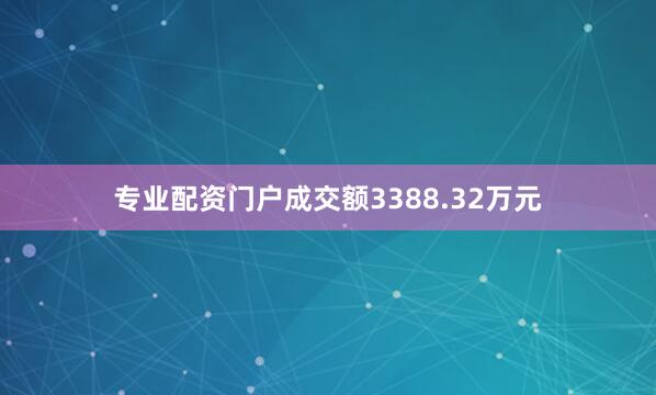 专业配资门户成交额3388.32万元