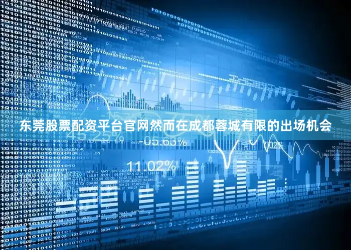 东莞股票配资平台官网然而在成都蓉城有限的出场机会