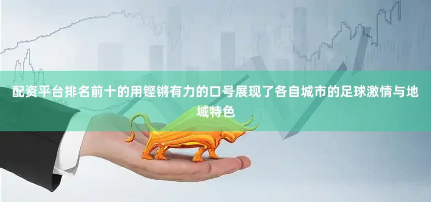 配资平台排名前十的用铿锵有力的口号展现了各自城市的足球激情与地域特色